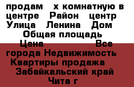 продам 3-х комнатную в центре › Район ­ центр › Улица ­ Ленина › Дом ­ 157 › Общая площадь ­ 50 › Цена ­ 1 750 000 - Все города Недвижимость » Квартиры продажа   . Забайкальский край,Чита г.